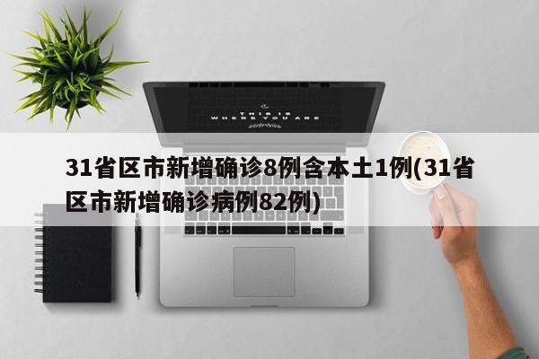31省区市新增确诊8例含本土1例(31省区市新增确诊病例82例)
